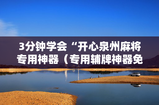 3分钟学会“开心泉州麻将专用神器（专用辅牌神器免安装）