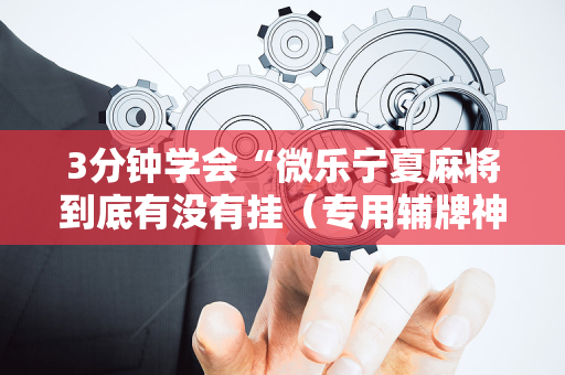 3分钟学会“微乐宁夏麻将到底有没有挂（专用辅牌神器免安装）