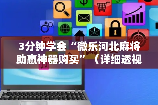 3分钟学会“微乐河北麻将助赢神器购买”（详细透视教程）-哔哩哔哩