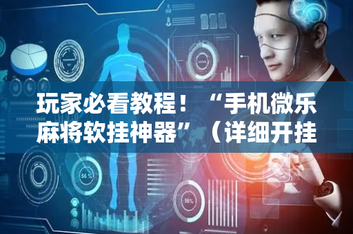 玩家必看教程！“手机微乐麻将软挂神器”（详细开挂教程）-哔哩哔哩