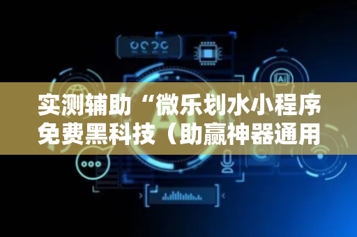 实测辅助“微乐划水小程序免费黑科技（助赢神器通用版）