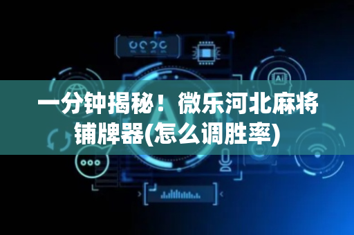 一分钟揭秘！微乐河北麻将铺牌器(怎么调胜率)