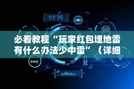 必看教程“玩家红包埋地雷有什么办法少中雷”（详细透视教程）-哔哩哔哩