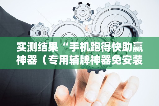 实测结果“手机跑得快助赢神器（专用辅牌神器免安装）