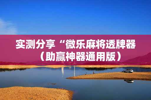 实测分享“微乐麻将透牌器（助赢神器通用版）