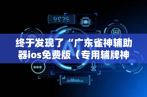 终于发现了“广东雀神辅助器ios免费版（专用辅牌神器免安装）