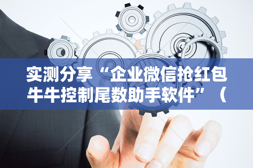 实测分享“企业微信抢红包牛牛控制尾数助手软件”（详细透视教程）-哔哩哔哩
