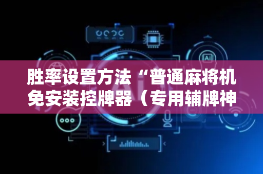 胜率设置方法“普通麻将机免安装控牌器（专用辅牌神器免安装）