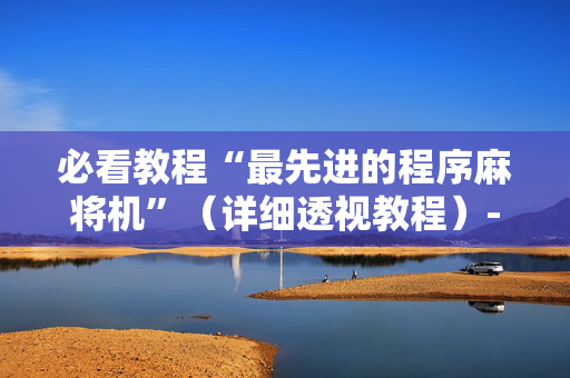 必看教程“最先进的程序麻将机”（详细透视教程）-哔哩哔哩