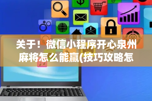 关于！微信小程序开心泉州麻将怎么能赢(技巧攻略怎样拿好牌)