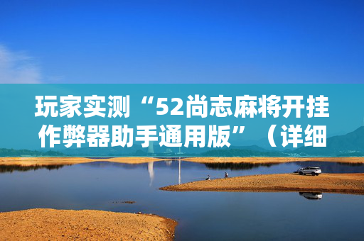 玩家实测“52尚志麻将开挂作弊器助手通用版”（详细透视教程）-哔哩哔哩