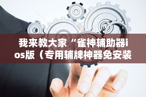 我来教大家“雀神辅助器ios版（专用辅牌神器免安装）