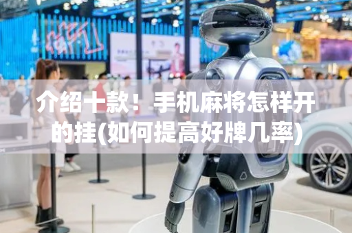 介绍十款！手机麻将怎样开的挂(如何提高好牌几率)