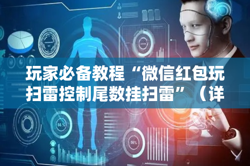 玩家必备教程“微信红包玩扫雷控制尾数挂扫雷”（详细透视教程）-哔哩哔哩
