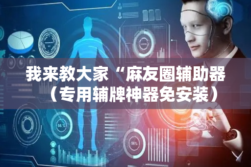 我来教大家“麻友圈辅助器（专用辅牌神器免安装）