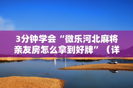 3分钟学会“微乐河北麻将亲友房怎么拿到好牌”（详细透视教程）-哔哩哔哩