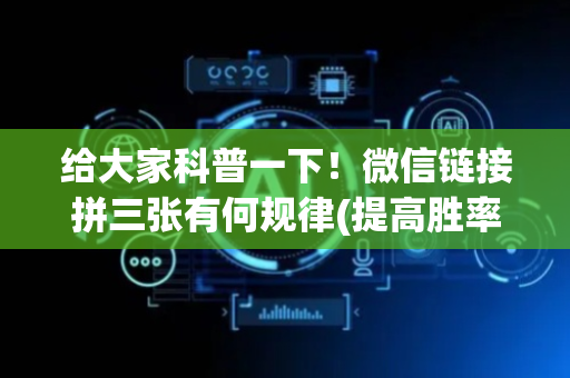 给大家科普一下！微信链接拼三张有何规律(提高胜率软件)