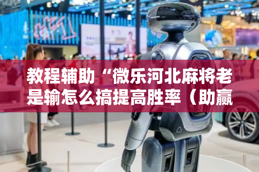 教程辅助“微乐河北麻将老是输怎么搞提高胜率（助赢神器通用版）