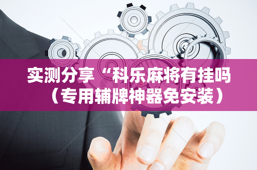 实测分享“科乐麻将有挂吗（专用辅牌神器免安装）