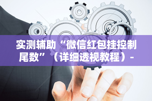 实测辅助“微信红包挂控制尾数”（详细透视教程）-哔哩哔哩