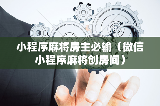 小程序麻将房主必输（微信小程序麻将创房间）