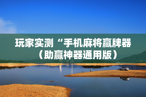 玩家实测“手机麻将赢牌器（助赢神器通用版）