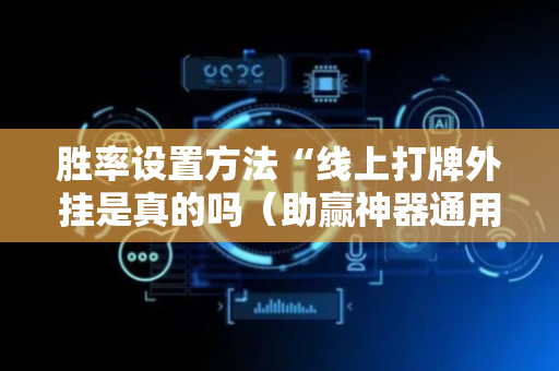 胜率设置方法“线上打牌外挂是真的吗（助赢神器通用版）