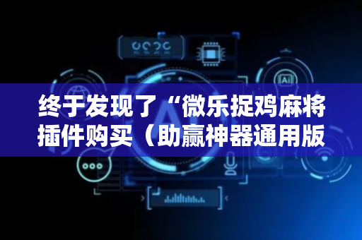 终于发现了“微乐捉鸡麻将插件购买（助赢神器通用版）