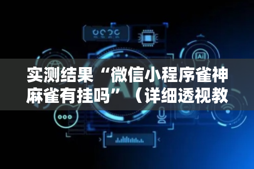 实测结果“微信小程序雀神麻雀有挂吗”（详细透视教程）-哔哩哔哩