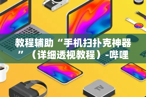 教程辅助“手机扫扑克神器”（详细透视教程）-哔哩哔哩