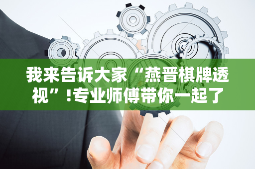 我来告诉大家“燕晋棋牌透视”!专业师傅带你一起了解（详细教程）-抖音