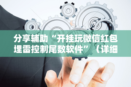 分享辅助“开挂玩微信红包埋雷控制尾数软件”（详细透视教程）-哔哩哔哩