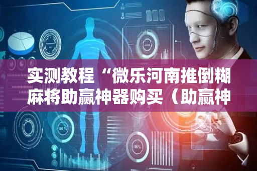 实测教程“微乐河南推倒糊麻将助赢神器购买（助赢神器通用版）