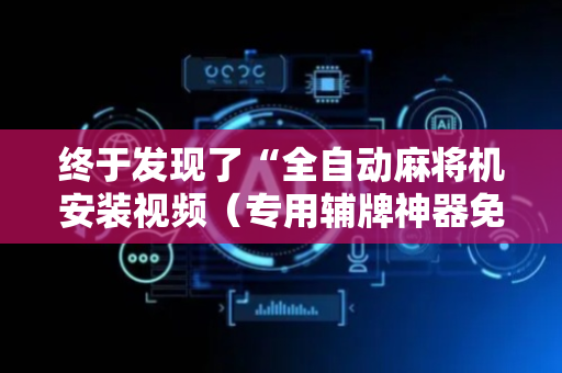 终于发现了“全自动麻将机安装视频（专用辅牌神器免安装）