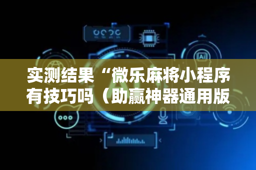 实测结果“微乐麻将小程序有技巧吗（助赢神器通用版）