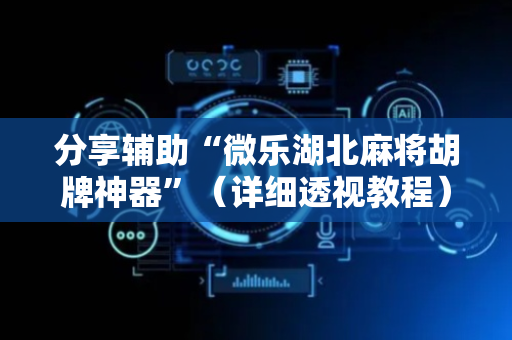分享辅助“微乐湖北麻将胡牌神器”（详细透视教程）-哔哩哔哩
