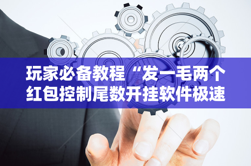 玩家必备教程“发一毛两个红包控制尾数开挂软件极速抢包手”（详细透视教程）-哔哩哔哩