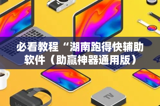 必看教程“湖南跑得快辅助软件（助赢神器通用版）