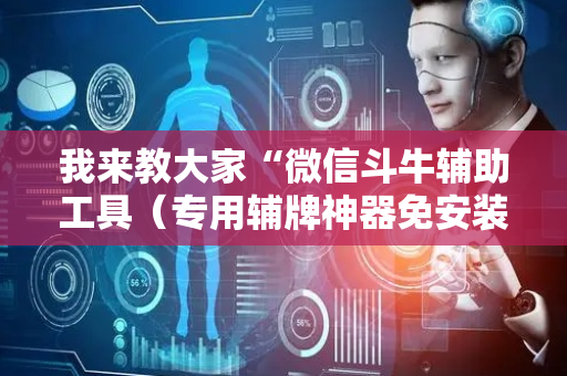 我来教大家“微信斗牛辅助工具（专用辅牌神器免安装）