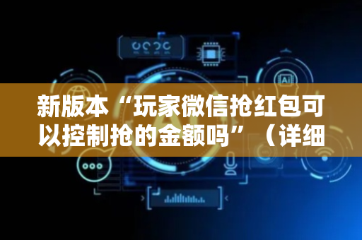 新版本“玩家微信抢红包可以控制抢的金额吗”（详细透视教程）-哔哩哔哩