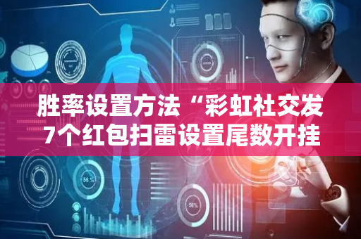 胜率设置方法“彩虹社交发7个红包扫雷设置尾数开挂软件”（详细透视教程）-哔哩哔哩