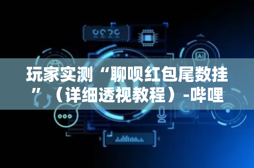 玩家实测“聊呗红包尾数挂”（详细透视教程）-哔哩哔哩