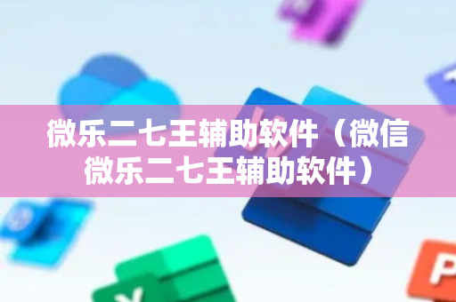 微乐二七王辅助软件（微信微乐二七王辅助软件）