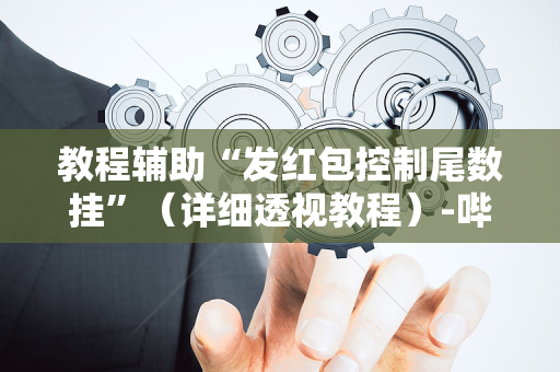 教程辅助“发红包控制尾数挂”（详细透视教程）-哔哩哔哩