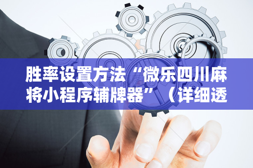 胜率设置方法“微乐四川麻将小程序辅牌器”（详细透视教程）-哔哩哔哩