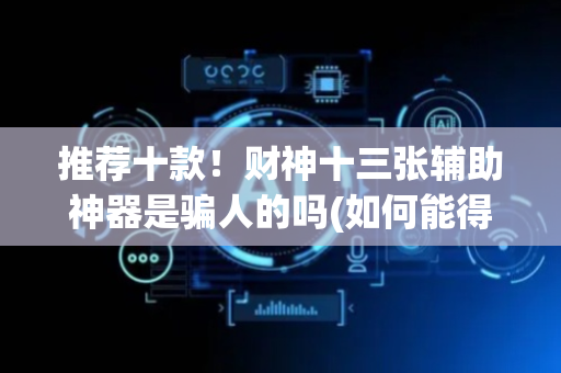 推荐十款！财神十三张辅助神器是骗人的吗(如何能得到好牌)