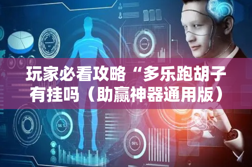 玩家必看攻略“多乐跑胡子有挂吗（助赢神器通用版）