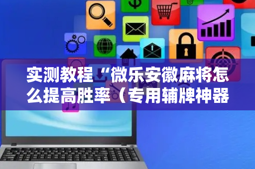实测教程“微乐安徽麻将怎么提高胜率（专用辅牌神器免安装）