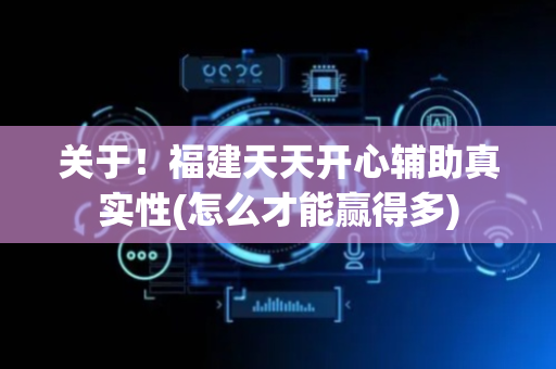 关于！福建天天开心辅助真实性(怎么才能赢得多)