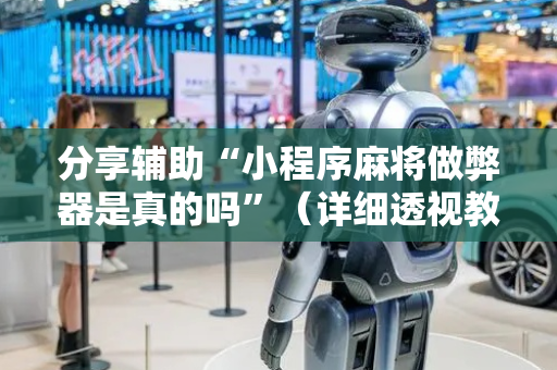 分享辅助“小程序麻将做弊器是真的吗”（详细透视教程）-哔哩哔哩